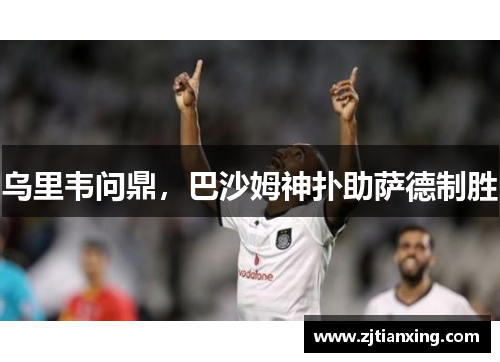 乌里韦问鼎，巴沙姆神扑助萨德制胜