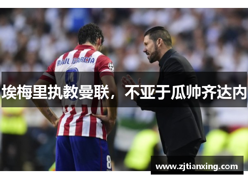 埃梅里执教曼联，不亚于瓜帅齐达内