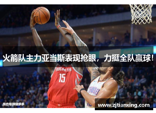 火箭队主力亚当斯表现抢眼，力挺全队赢球！