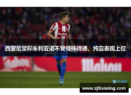 西蒙尼坚称朱利亚诺不受特殊待遇，纯靠表现上位