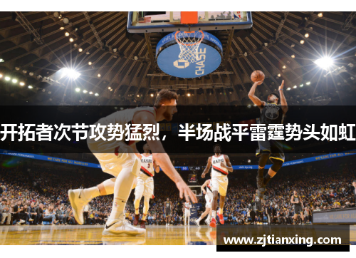 开拓者次节攻势猛烈，半场战平雷霆势头如虹