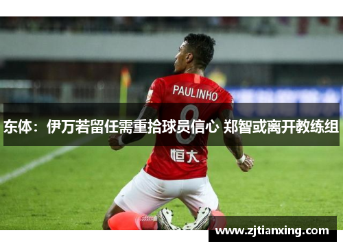 东体：伊万若留任需重拾球员信心 郑智或离开教练组
