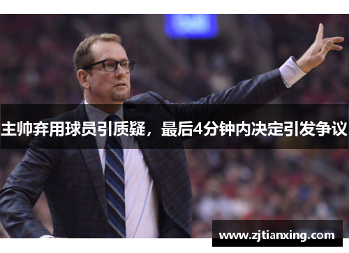 主帅弃用球员引质疑，最后4分钟内决定引发争议