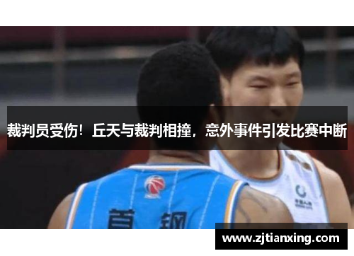 裁判员受伤！丘天与裁判相撞，意外事件引发比赛中断