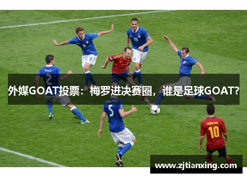 外媒GOAT投票：梅罗进决赛圈，谁是足球GOAT？