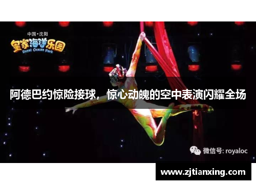 阿德巴约惊险接球，惊心动魄的空中表演闪耀全场