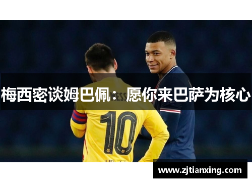 梅西密谈姆巴佩：愿你来巴萨为核心
